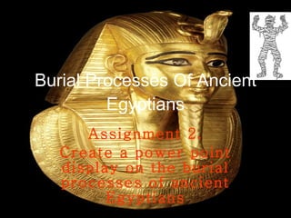 Burial Processes Of Ancient Egyptians Assignment 2. Create a power point display on the burial processes of ancient Egyptians 