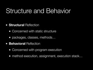 Structure and Behavior
Structural Reﬂection
Concerned with static structure
packages, classes, methods…
Behavioral Reﬂecti...