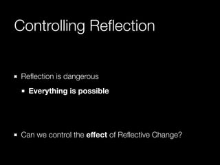 Controlling Reﬂection
Reﬂection is dangerous
Everything is possible
!
!

Can we control the eﬀect of Reﬂective Change?

 