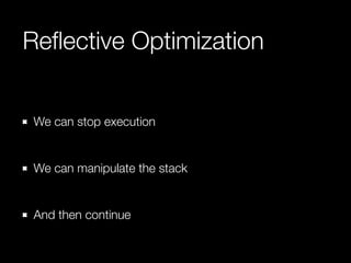 Reﬂective Optimization
We can stop execution
!

We can manipulate the stack
!

And then continue

 