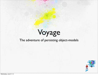 Voyage
                         The adventure of persisting object-models




Wednesday, June 27, 12
 
