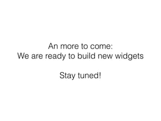 An more to come:
We are ready to build new widgets
Stay tuned!
 