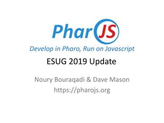 Develop in Pharo, Run on Javascript
Noury Bouraqadi & Dave Mason
https://pharojs.org
ESUG 2019 Update
 
