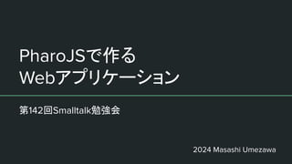PharoJSで作る
Webアプリケーション
第142回Smalltalk勉強会
2024 Masashi Umezawa
 