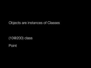 Objects are instances of Classes
!

(10@200) class
Point

 
