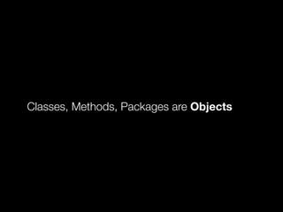 Classes, Methods, Packages are Objects
 