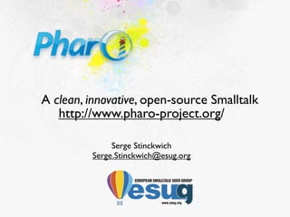 A clean, innovative, open-source Smalltalk
   http://www.pharo-project.org/

              Serge Stinckwich
         Serge.Stinckwich@esug.org
 