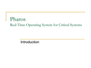 Pharos
Real-Time Operating System for Critical Systems
Introduction
 