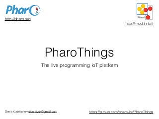 PharoThings
The live programming IoT platform
http://pharo.org
http://rmod.inria.fr
Denis Kudriashov dionisiydk@gmail.com https://github.com/pharo-iot/PharoThings
 