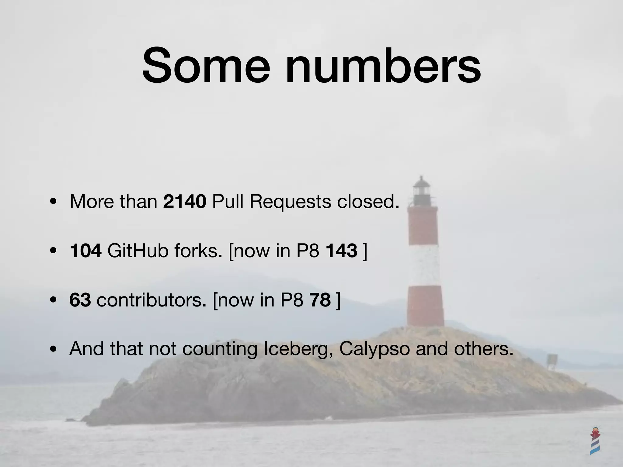Some numbers
• More than 2140 Pull Requests closed.

• 104 GitHub forks. [now in P8 143 ]

• 63 contributors. [now in P8 78 ]

• And that not counting Iceberg, Calypso and others.
 