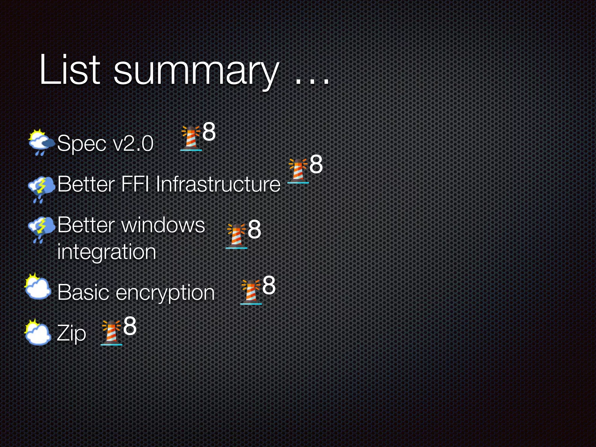 List summary …
Spec v2.0
Better FFI Infrastructure
Better windows
integration
Basic encryption
Zip
8
8
8
8
8
 