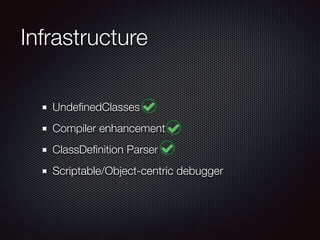 Infrastructure
UndeﬁnedClasses
Compiler enhancement
ClassDeﬁnition Parser
Scriptable/Object-centric debugger
 