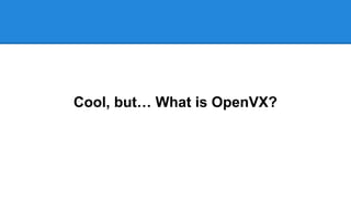 Cool, but… What is OpenVX?
 