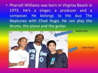 • Pharrell Williams was born in Virginia Beach in 
1973. He’s a singer, a producer and a 
composer. He belongs to the duo ...