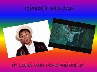 PHARRELL WILLIAMS 
BY LAURA, IAGO, DAVID AND NOELIA 
 