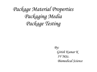 Package Material Properties
Packaging Media
Package Testing
By:
Girish Kumar K
IV MSc.
Biomedical Science
 