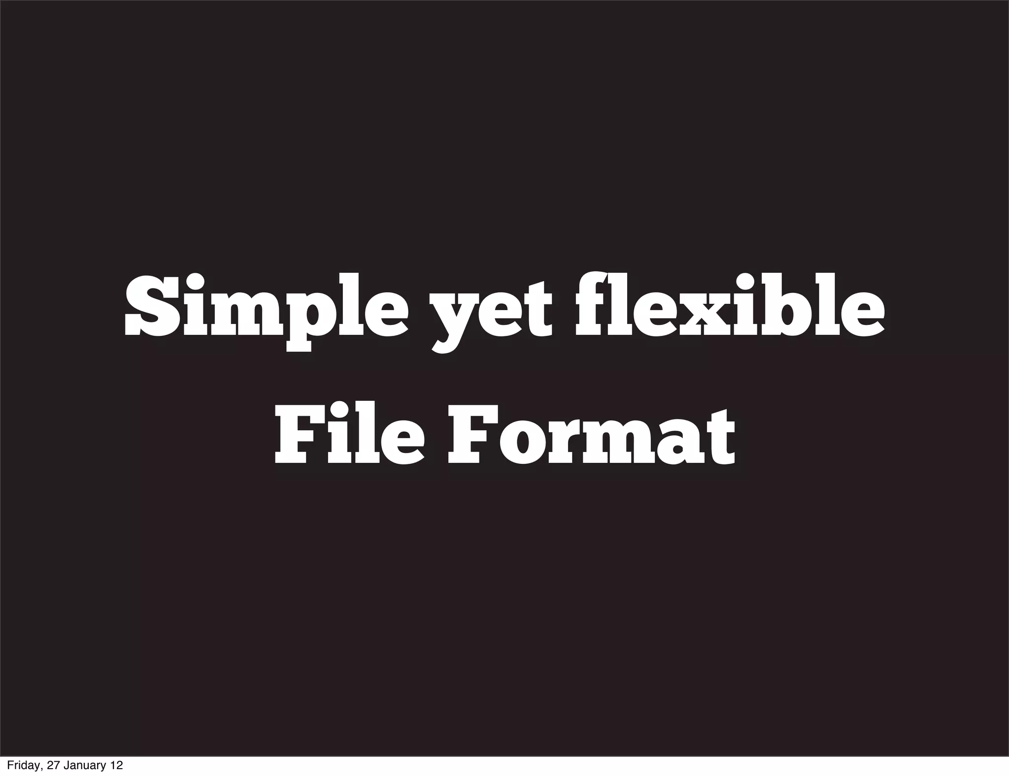 Simple yet flexible
                           File Format


Friday, 27 January 12
 
