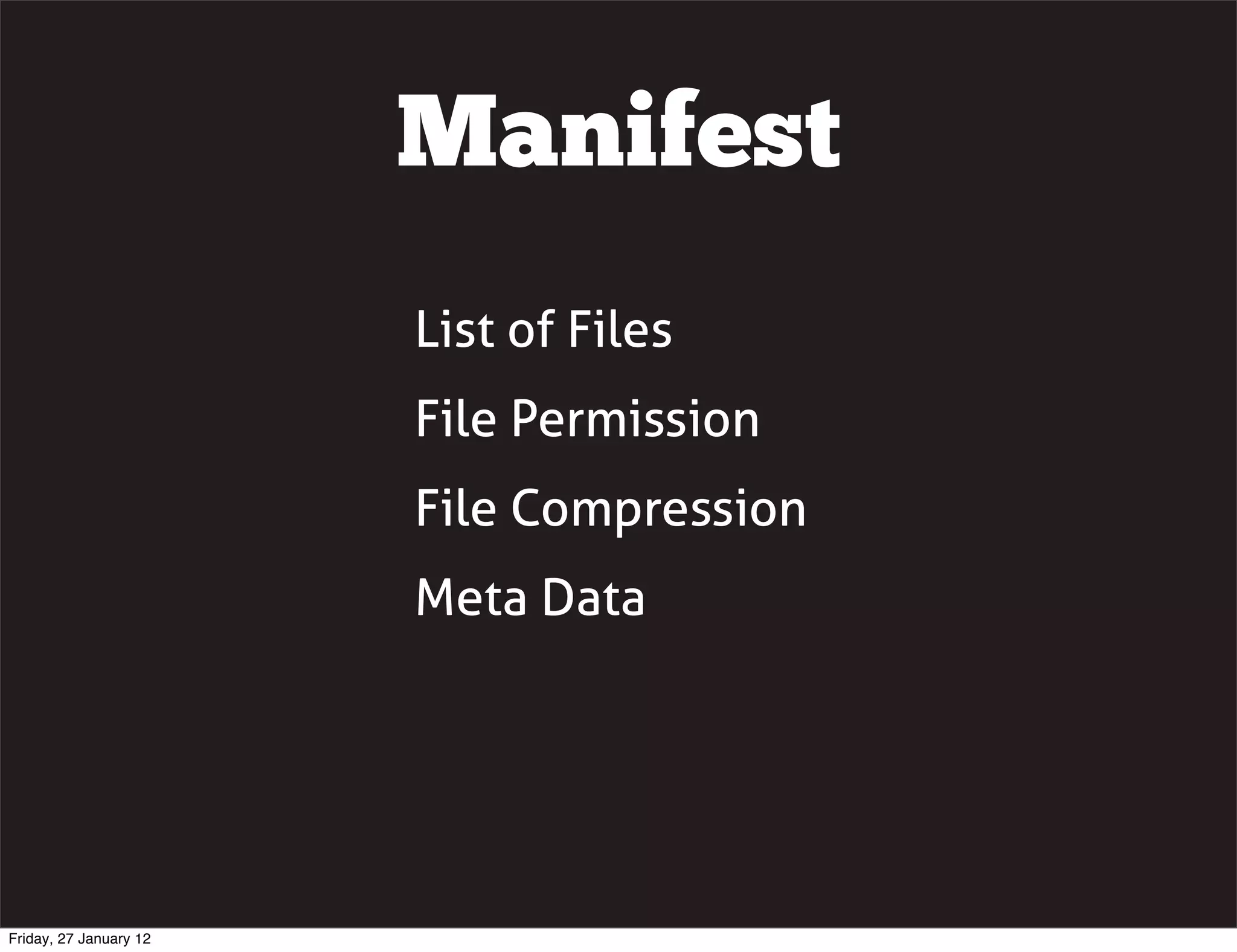 Manifest
                        List of Files
                        File Permission
                        File Compression
                        Meta Data




Friday, 27 January 12
 