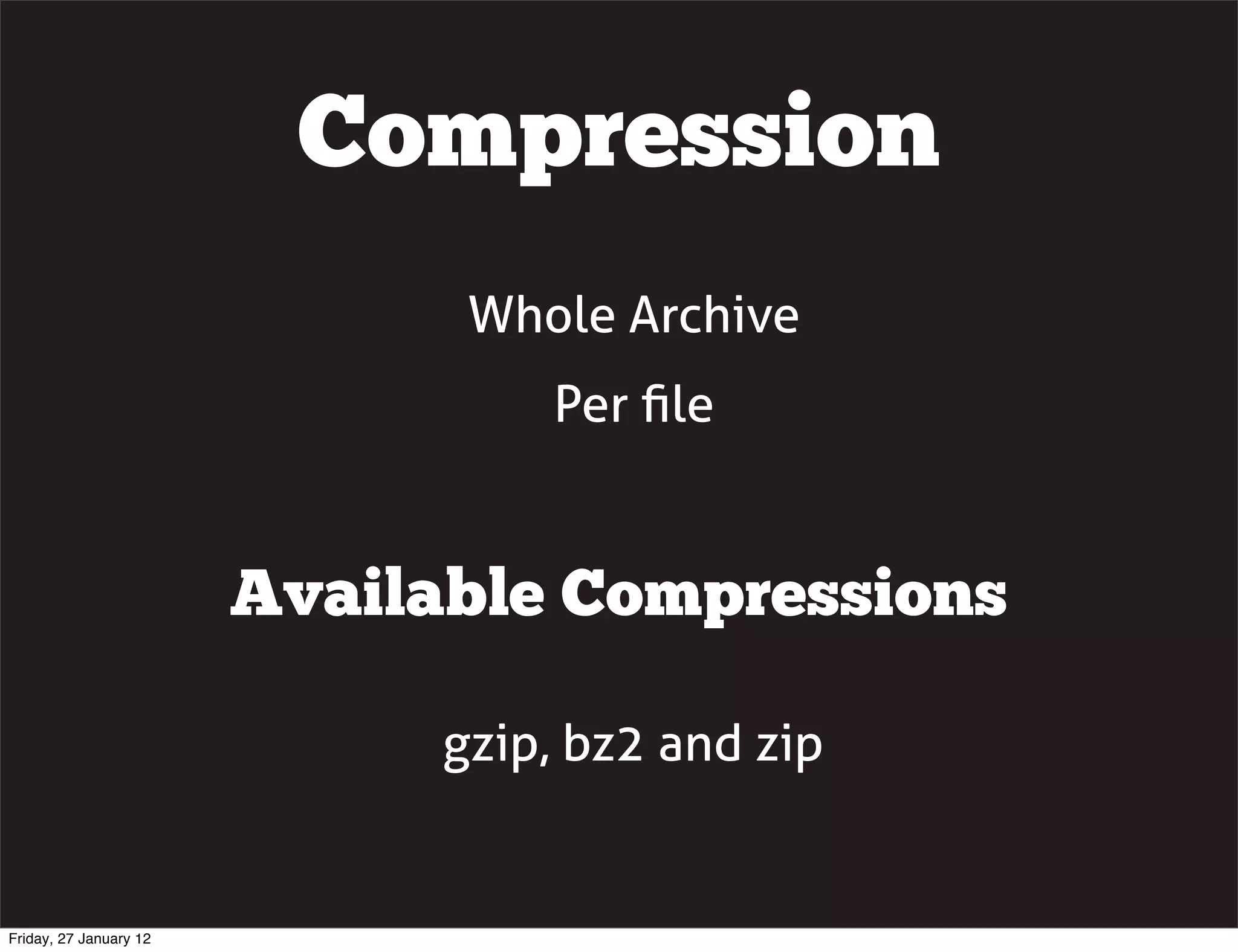 Compression
                               Whole Archive
                                  Per ﬁle


                        Available Compressions

                              gzip, bz2 and zip


Friday, 27 January 12
 