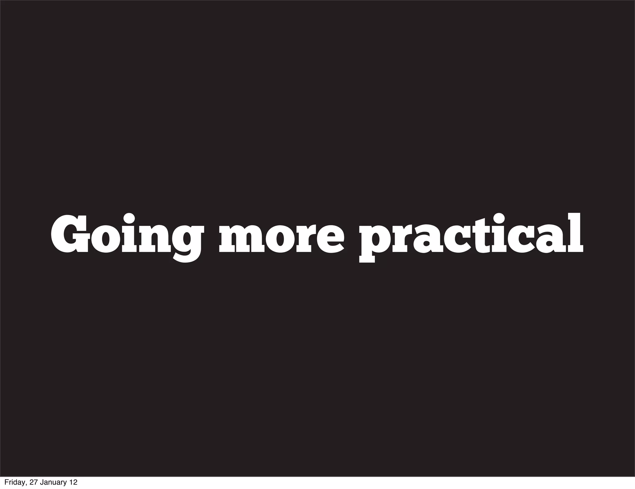 Going more practical



Friday, 27 January 12
 