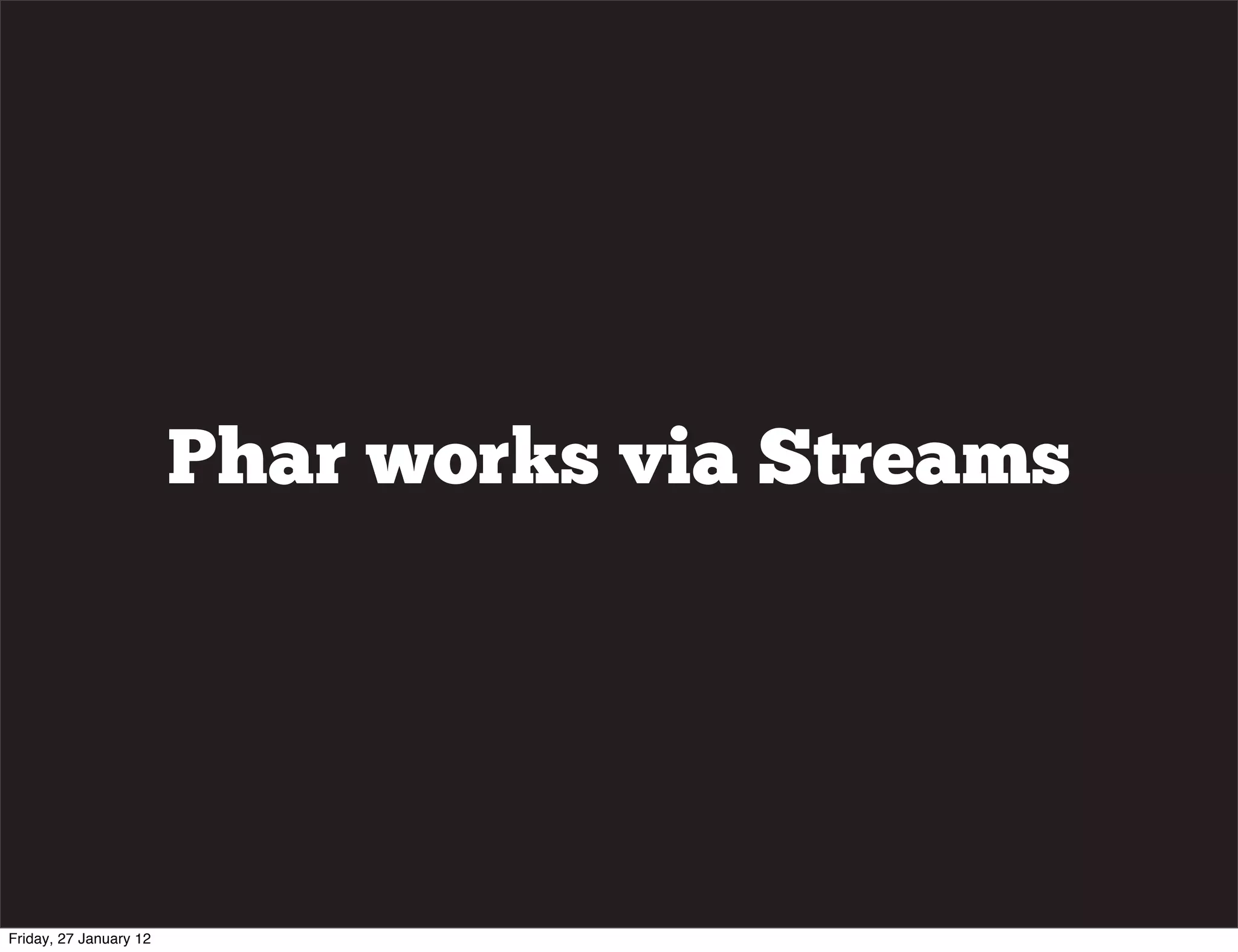 Phar works via Streams




Friday, 27 January 12
 