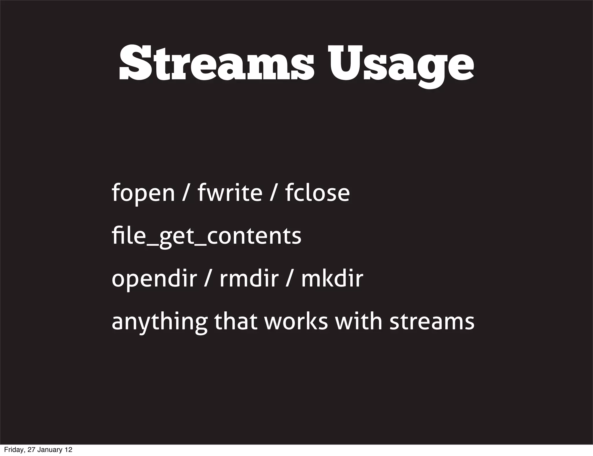 Streams Usage

                        fopen / fwrite / fclose
                        ﬁle_get_contents
                        opendir / rmdir / mkdir
                        anything that works with streams




Friday, 27 January 12
 