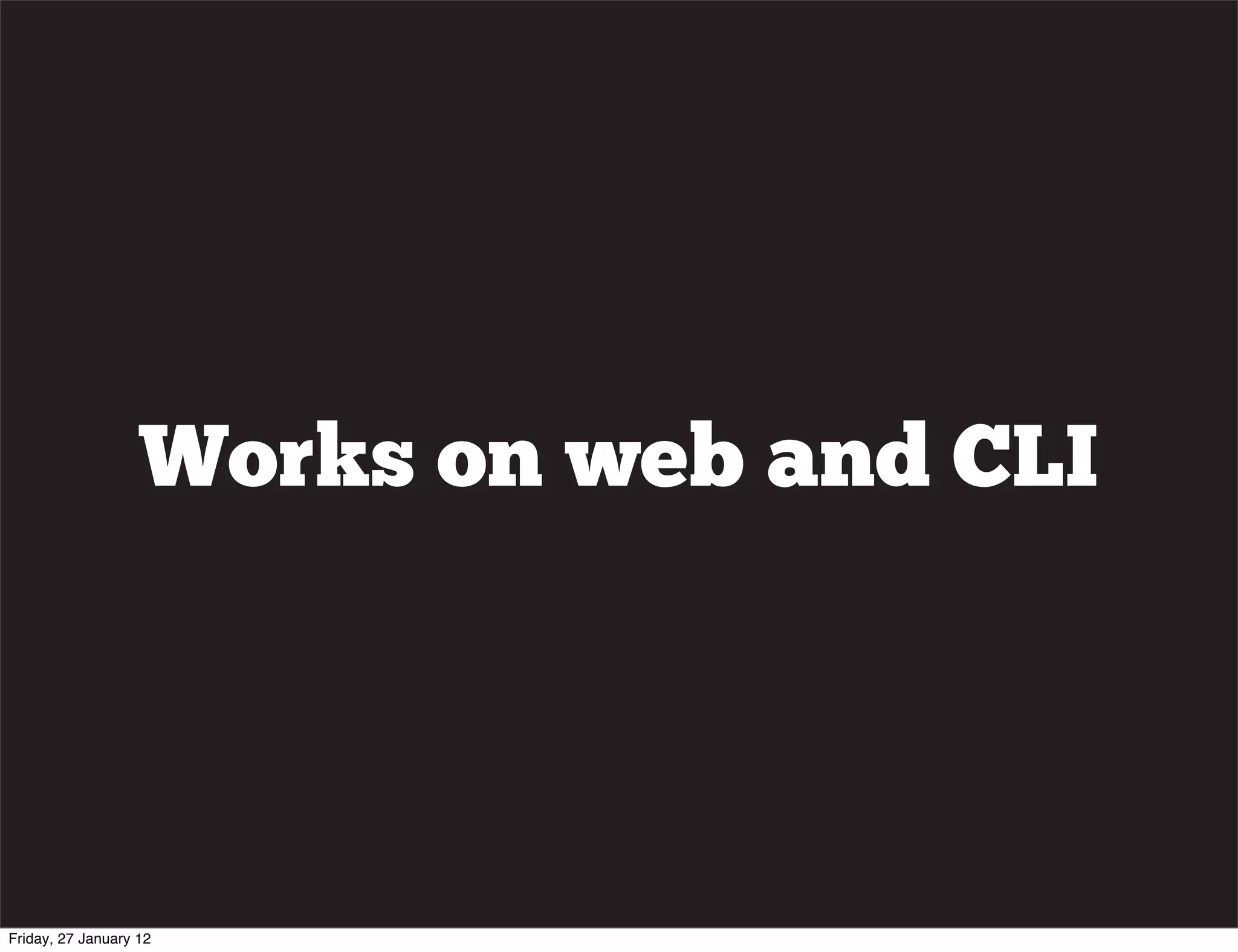 Works on web and CLI




Friday, 27 January 12
 