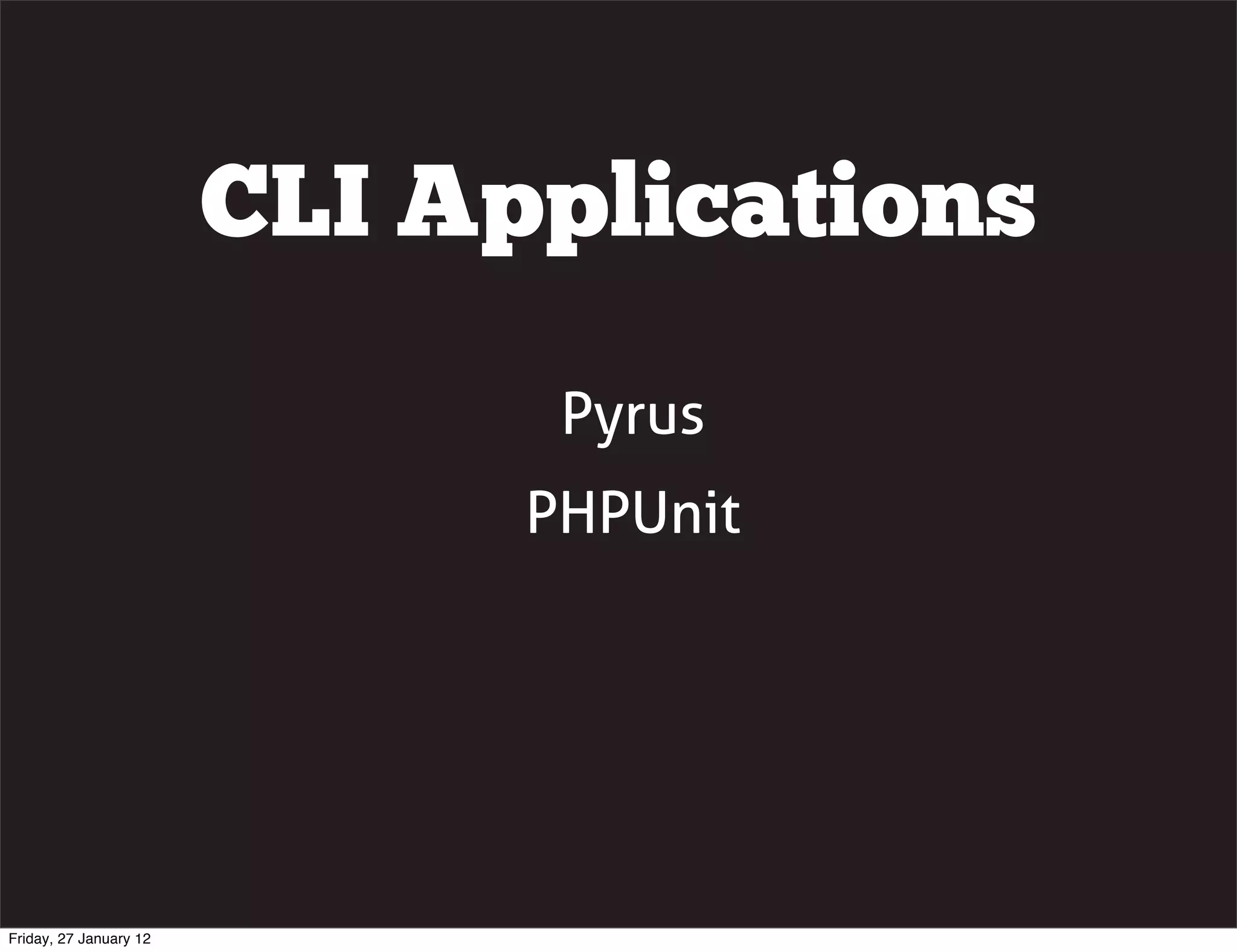 CLI Applications
                               Pyrus
                              PHPUnit




Friday, 27 January 12
 
