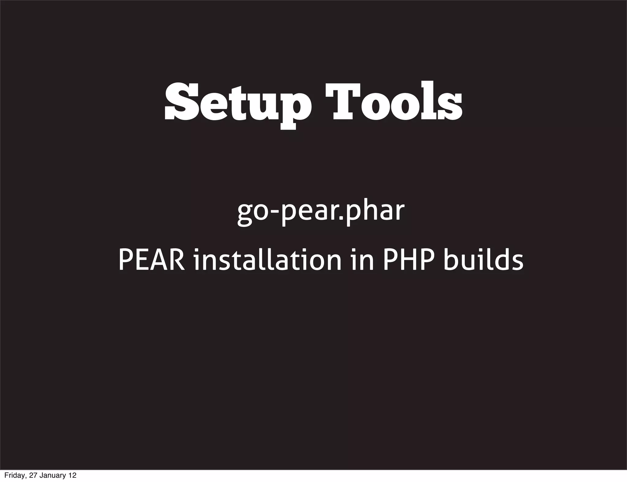 Setup Tools
                                 go-pear.phar
                        PEAR installation in PHP builds




Friday, 27 January 12
 