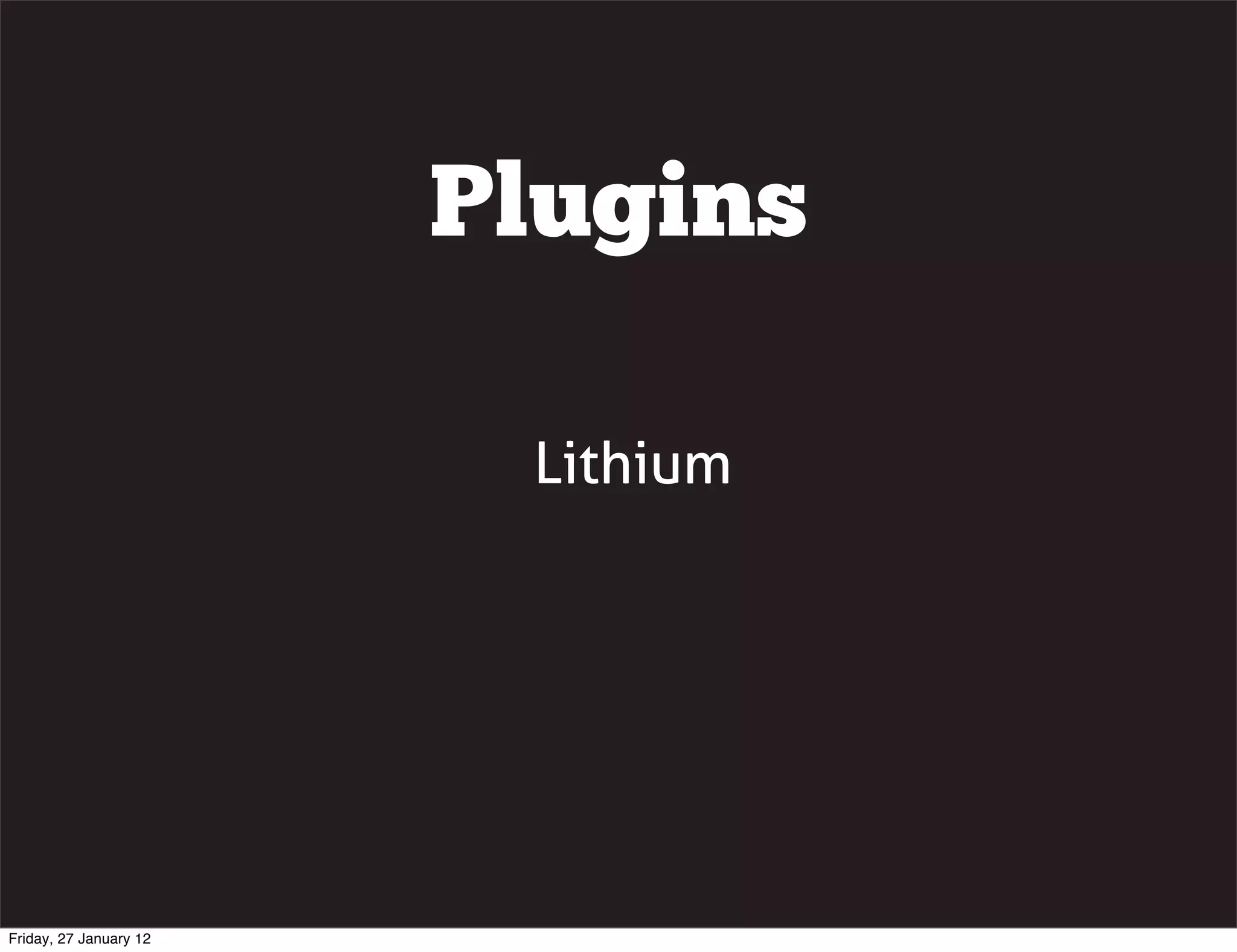 Plugins

                         Lithium




Friday, 27 January 12
 