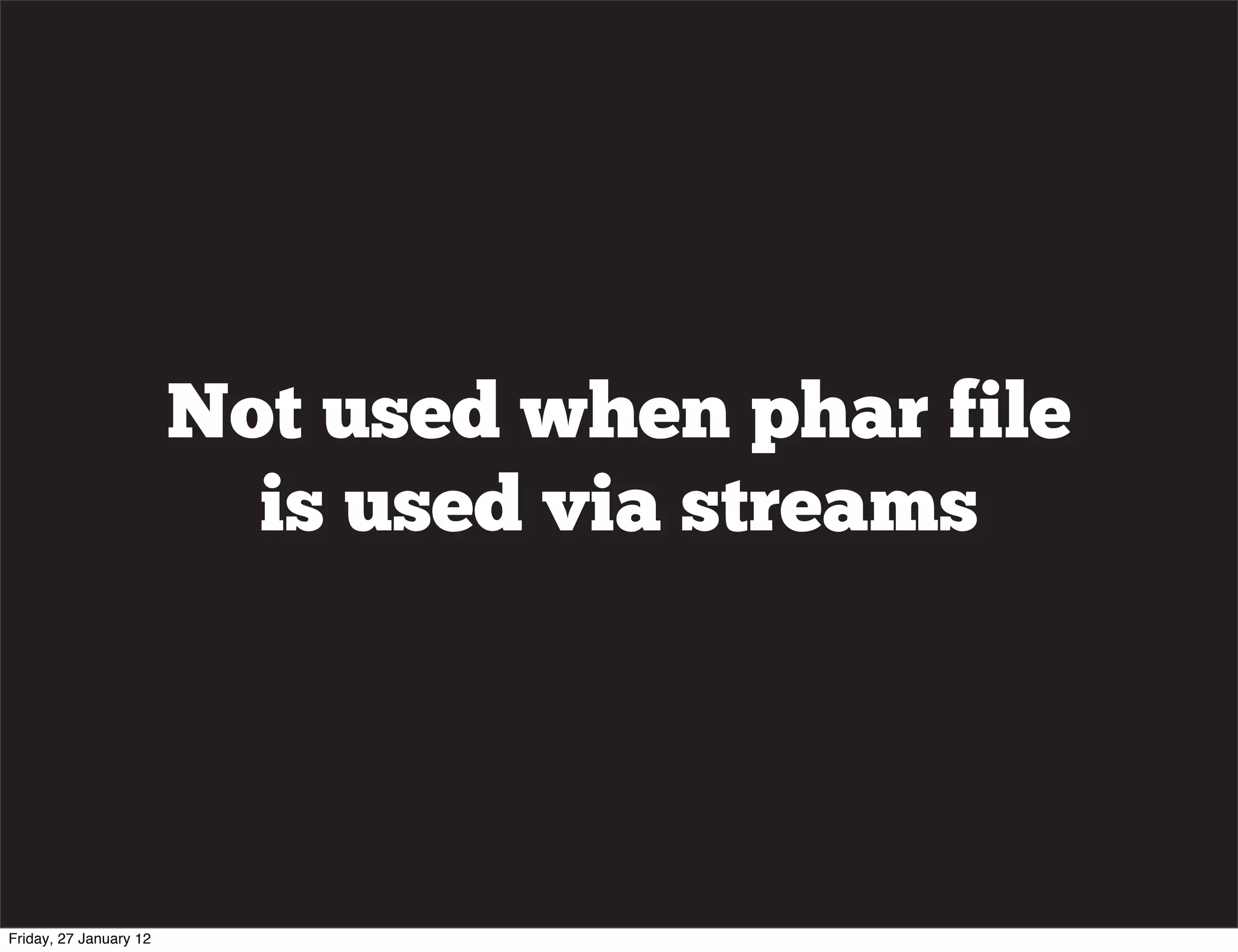 Not used when phar file
                          is used via streams




Friday, 27 January 12
 