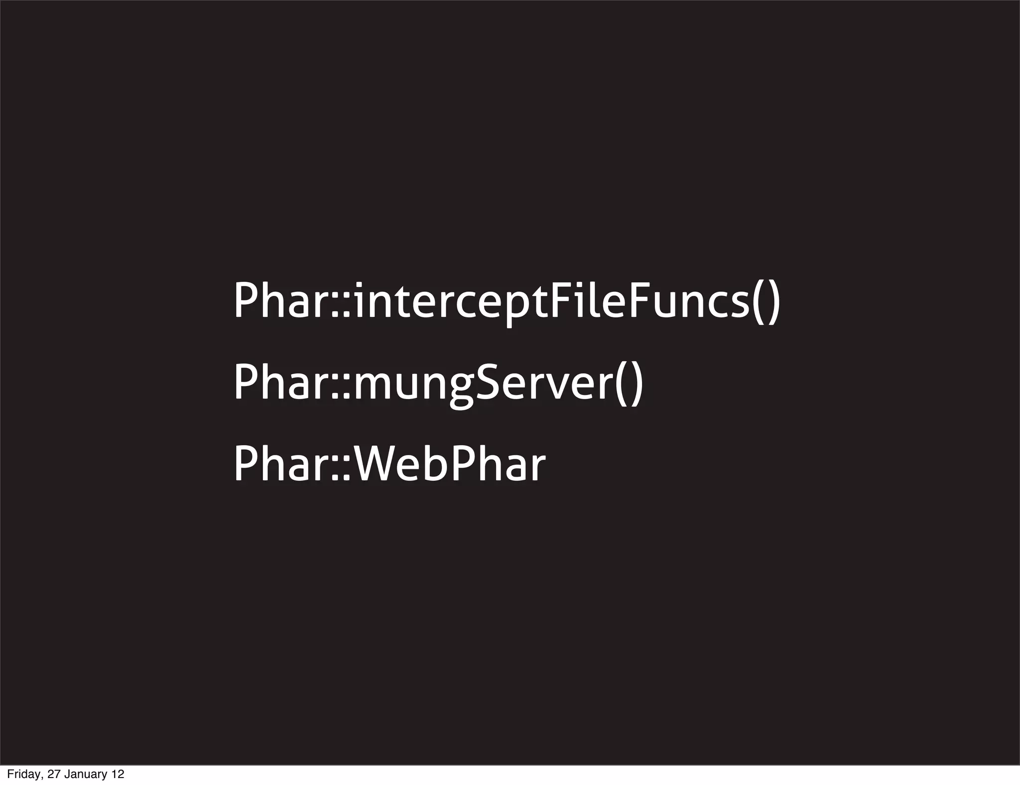 Phar::interceptFileFuncs()
                        Phar::mungServer()
                        Phar::WebPhar




Friday, 27 January 12
 
