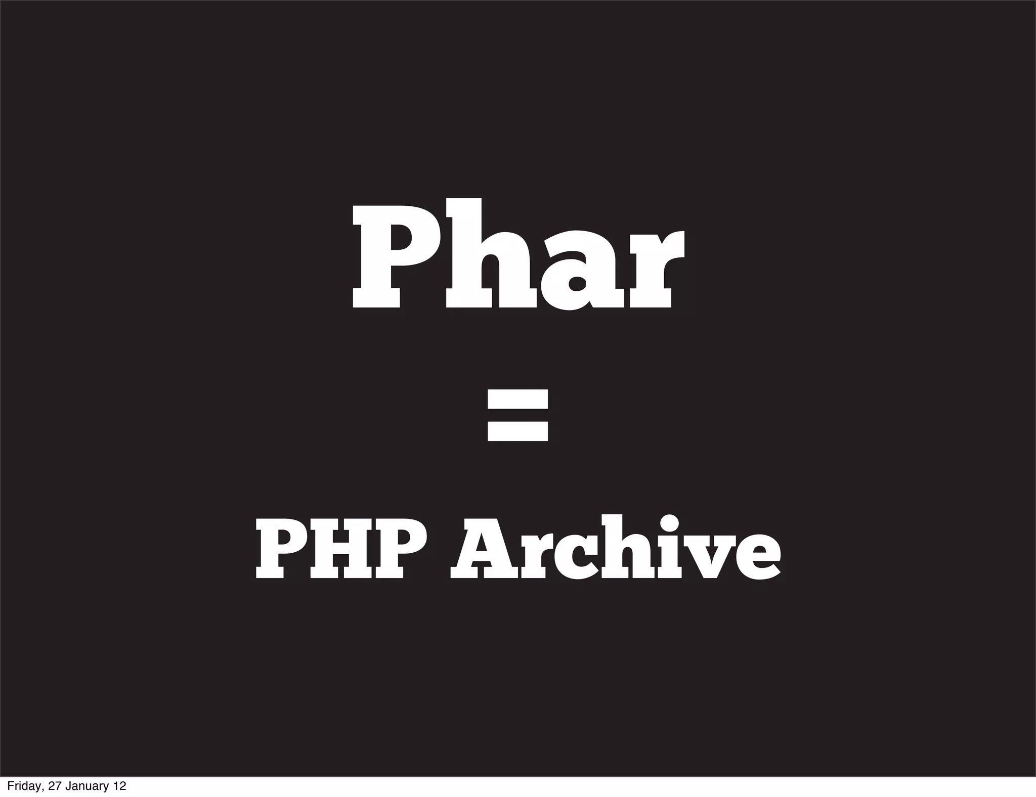 Phar
                          =
                        PHP Archive

Friday, 27 January 12
 