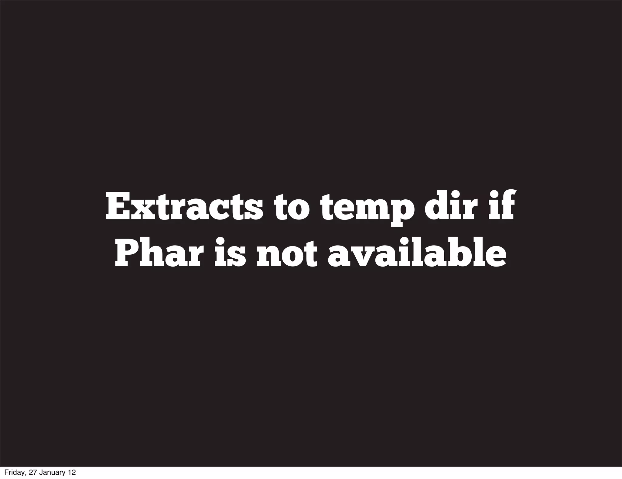 Extracts to temp dir if
                        Phar is not available




Friday, 27 January 12
 