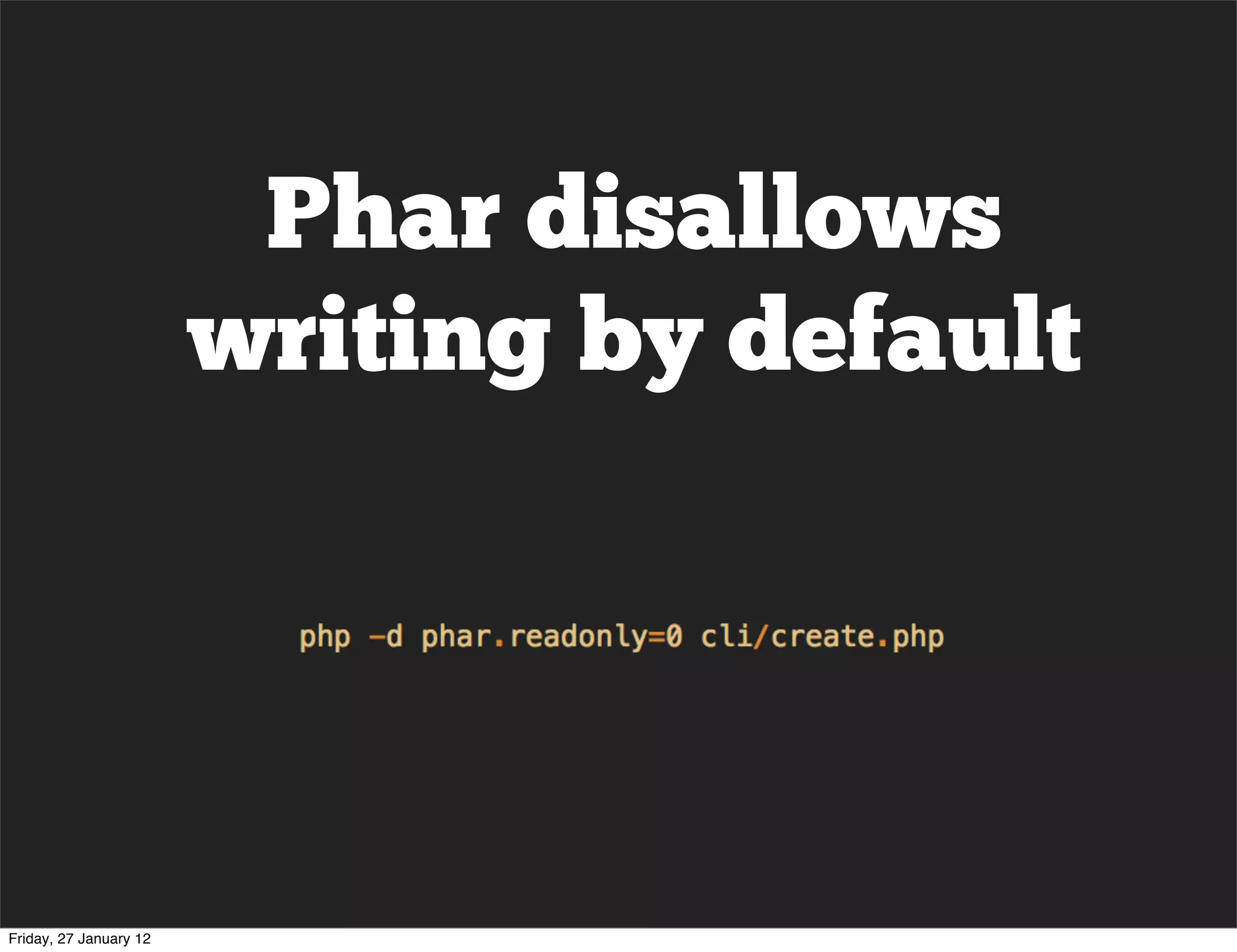 Phar disallows
                        writing by default




Friday, 27 January 12
 