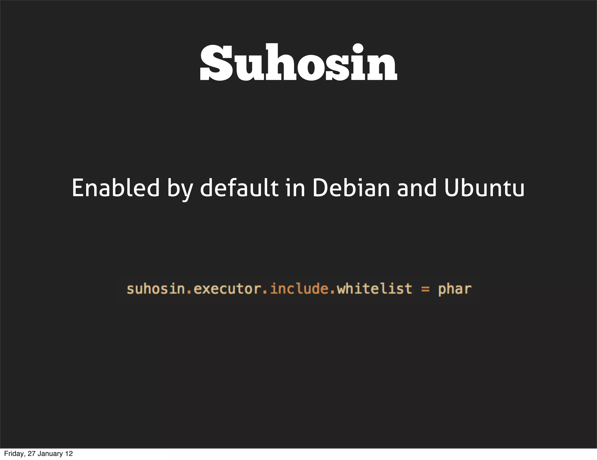 Suhosin

                    Enabled by default in Debian and Ubuntu




Friday, 27 January 12
 