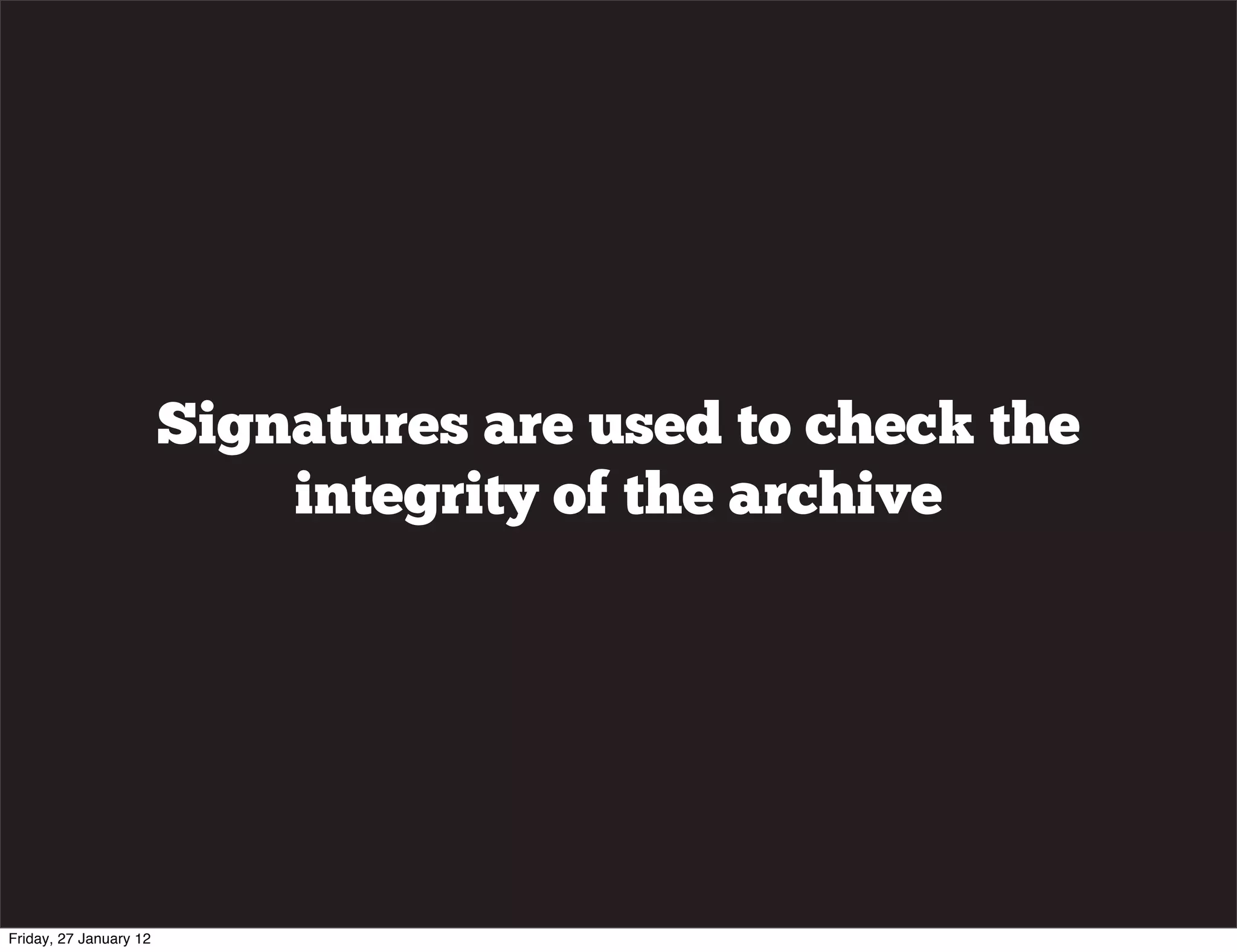 Signatures are used to check the
                            integrity of the archive




Friday, 27 January 12
 