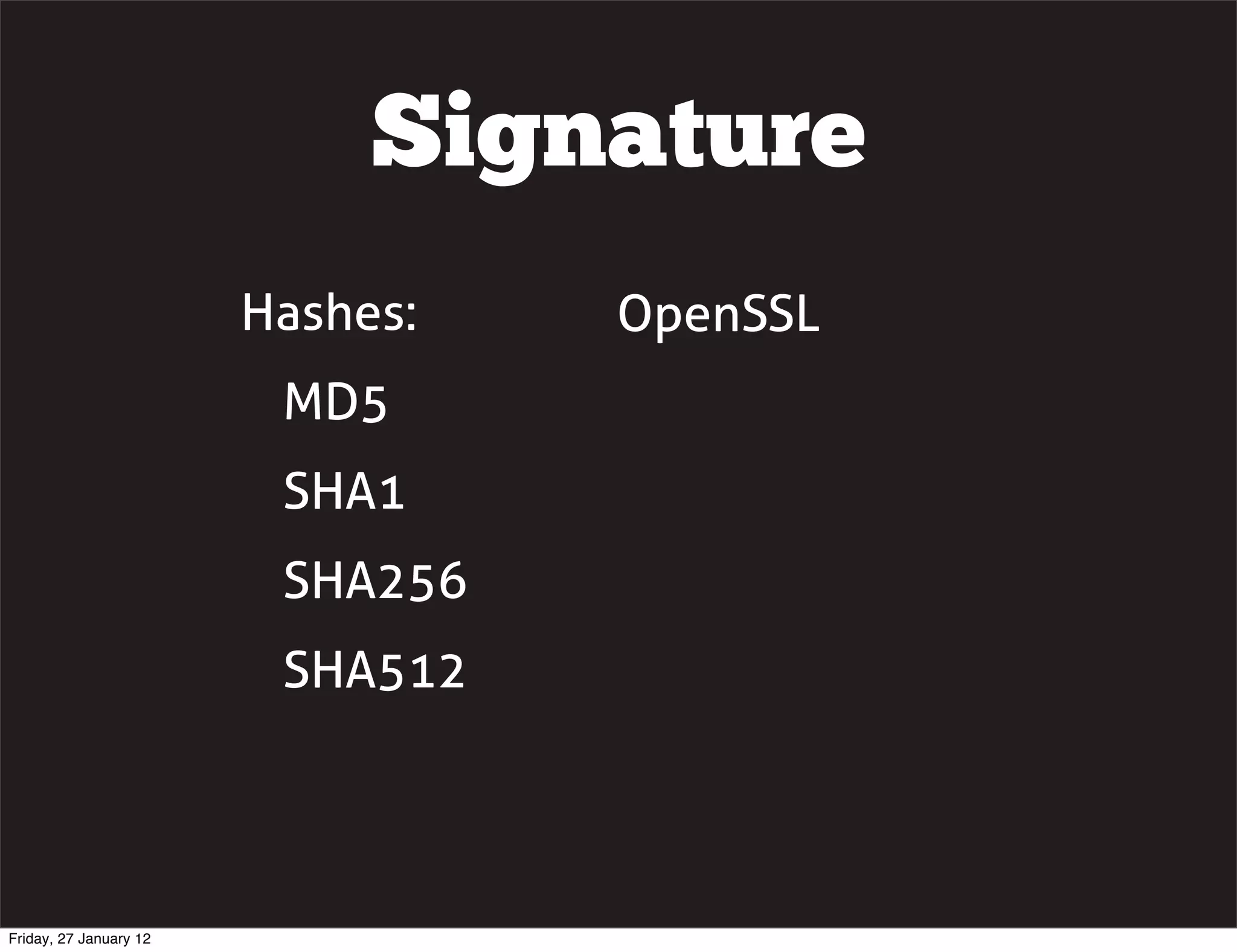 Signature
                        Hashes:   OpenSSL
                         MD5
                         SHA1
                         SHA256
                         SHA512




Friday, 27 January 12
 