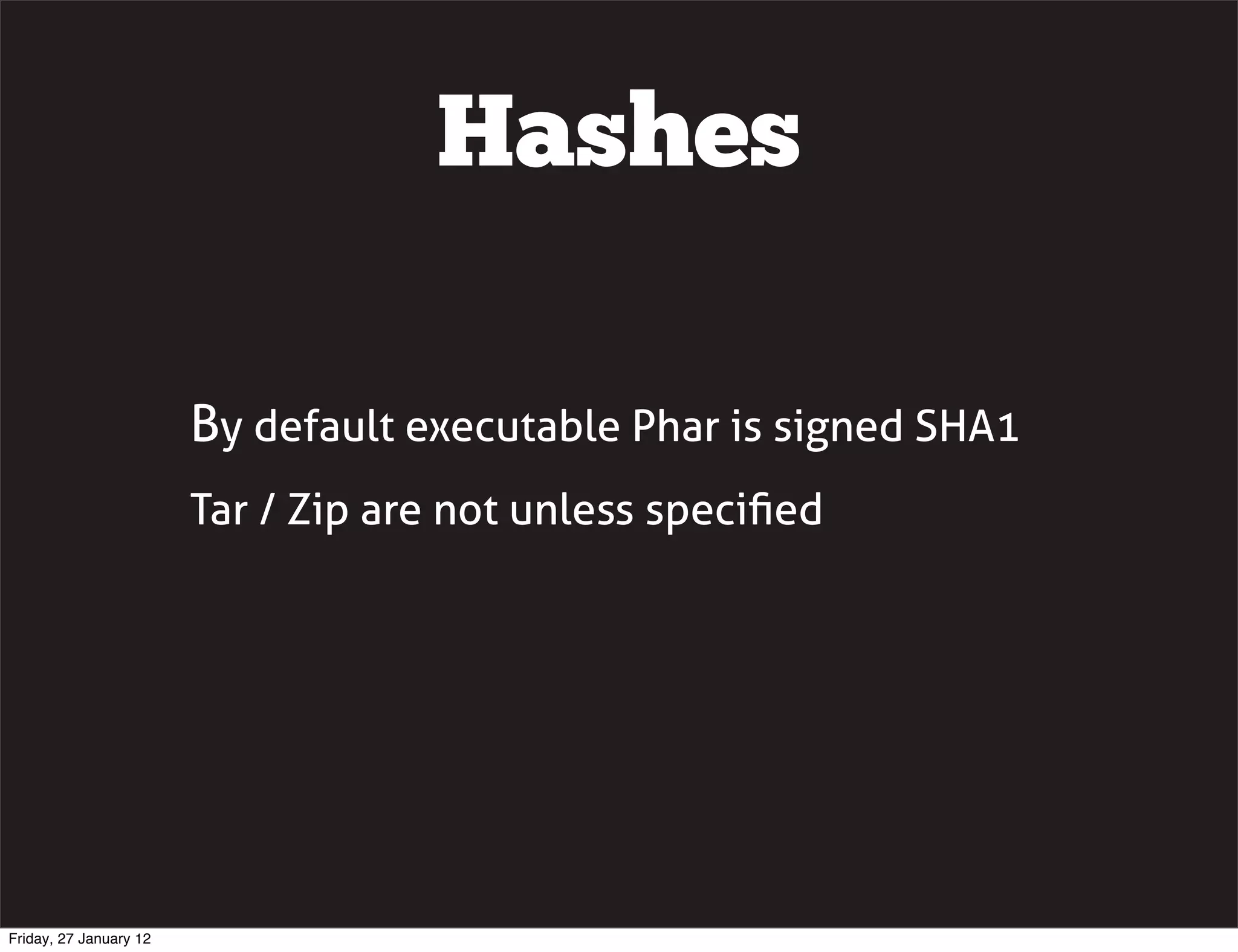 Hashes

                        By default executable Phar is signed SHA1
                        Tar / Zip are not unless speciﬁed




Friday, 27 January 12
 