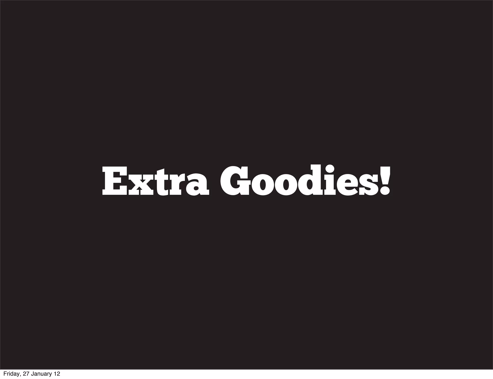 Extra Goodies!



Friday, 27 January 12
 