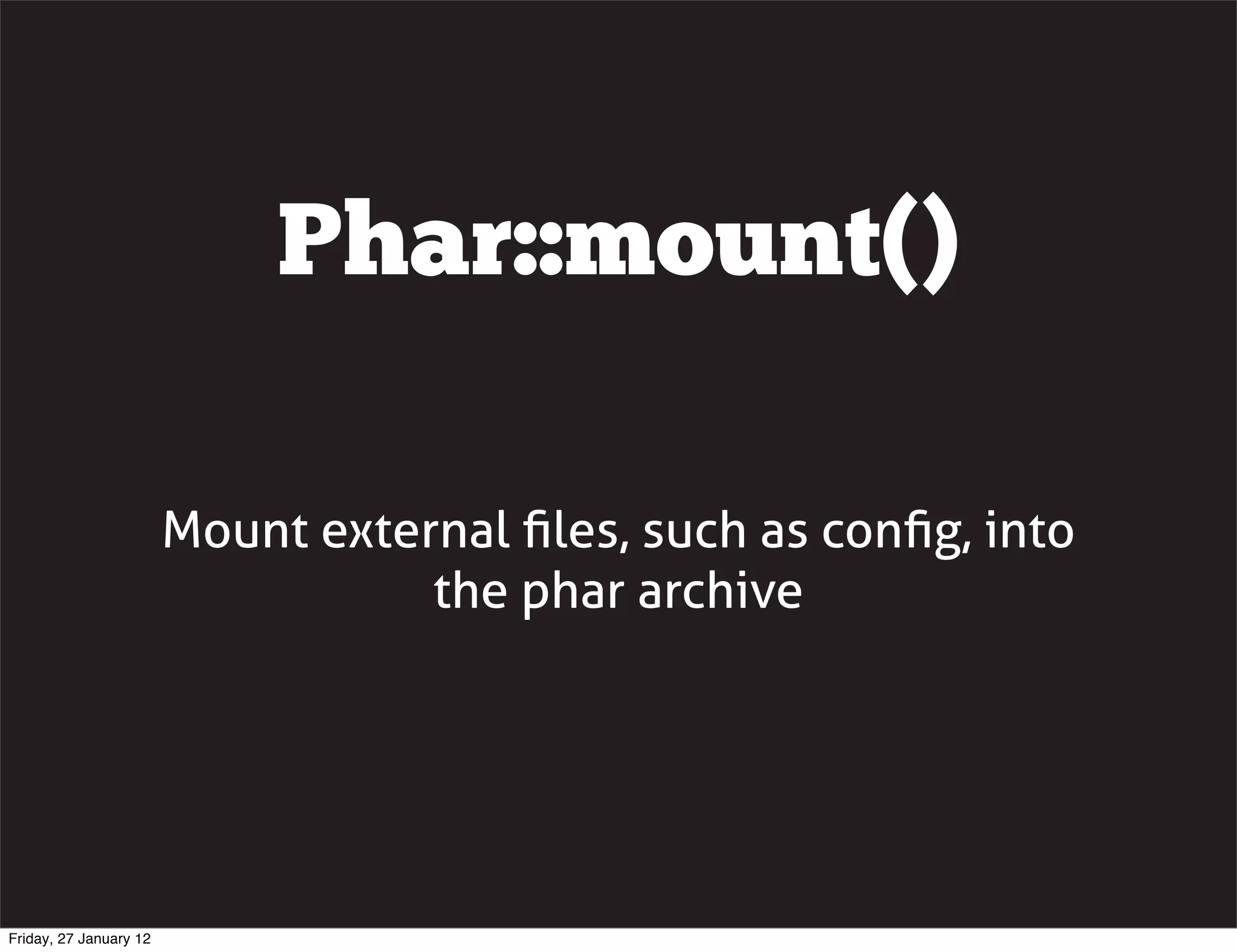 Phar::mount()

                        Mount external ﬁles, such as conﬁg, into
                                   the phar archive




Friday, 27 January 12
 