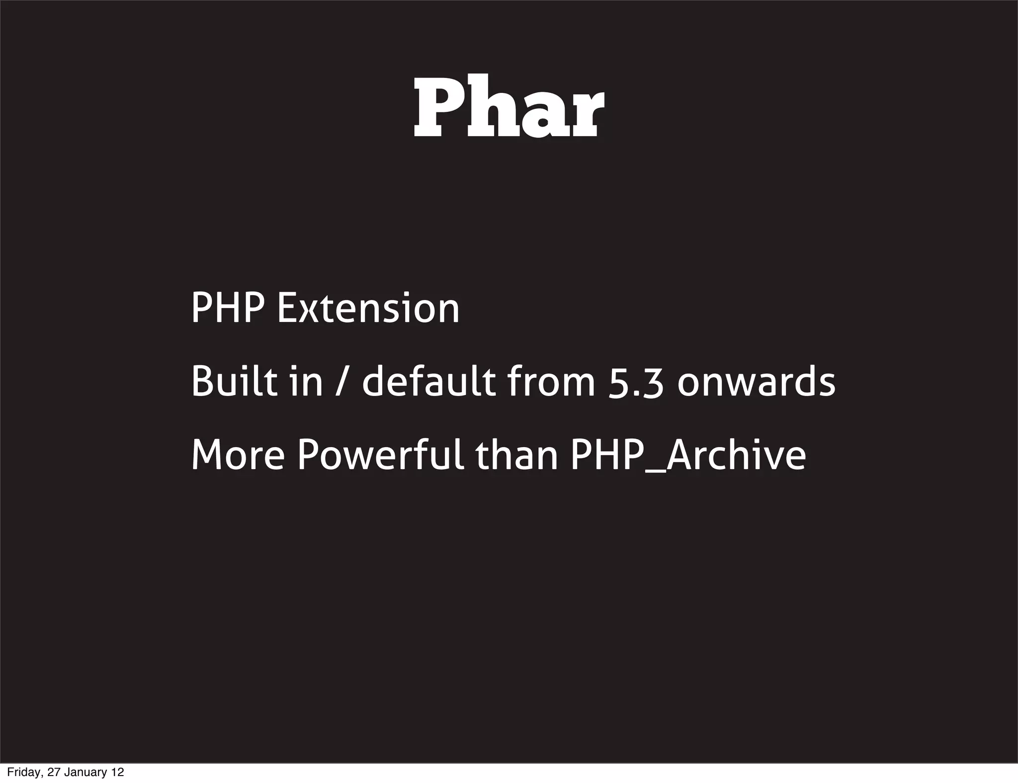 Phar

                        PHP Extension
                        Built in / default from 5.3 onwards
                        More Powerful than PHP_Archive




Friday, 27 January 12
 