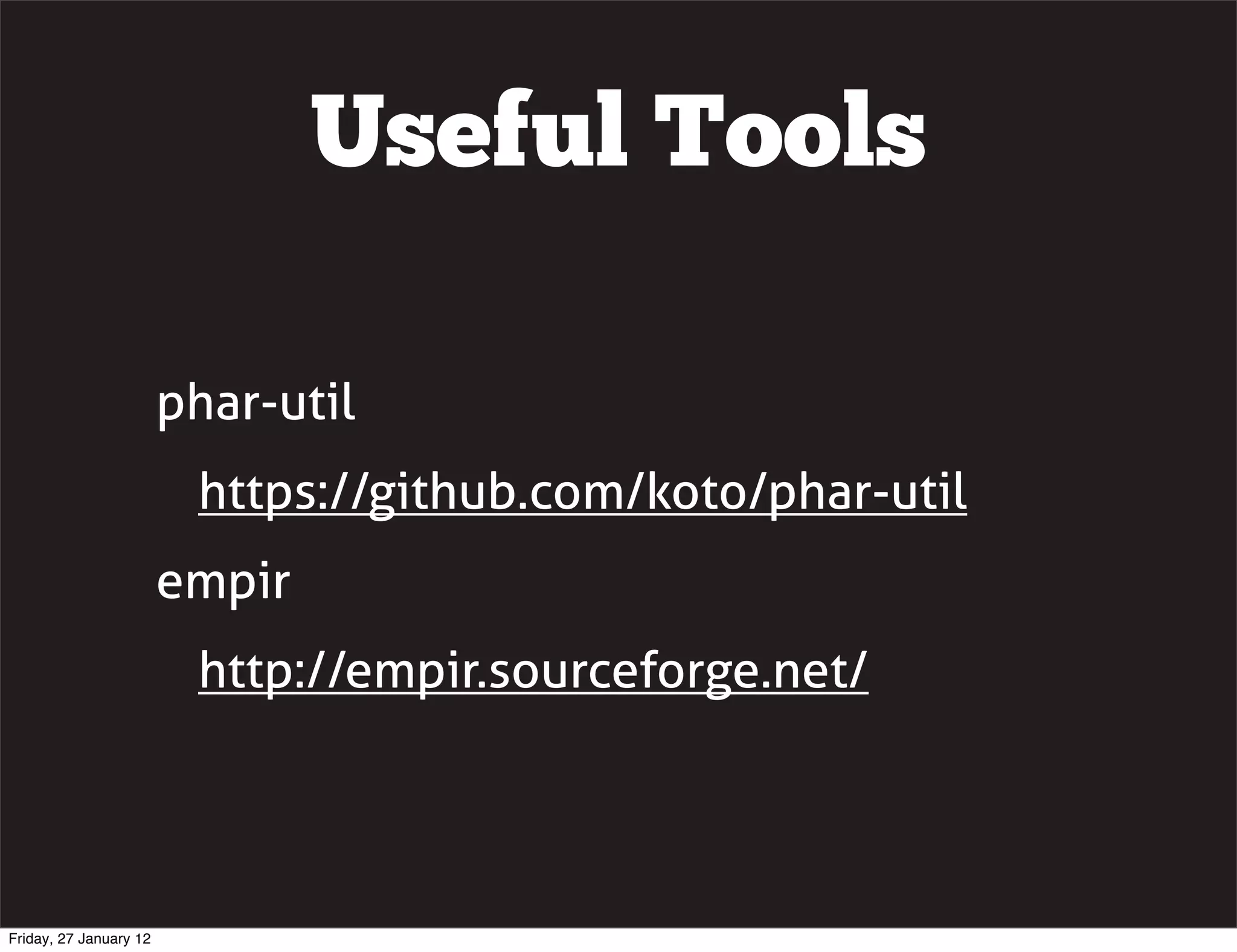 Useful Tools

                        phar-util
                         https://github.com/koto/phar-util
                        empir
                         http://empir.sourceforge.net/




Friday, 27 January 12
 