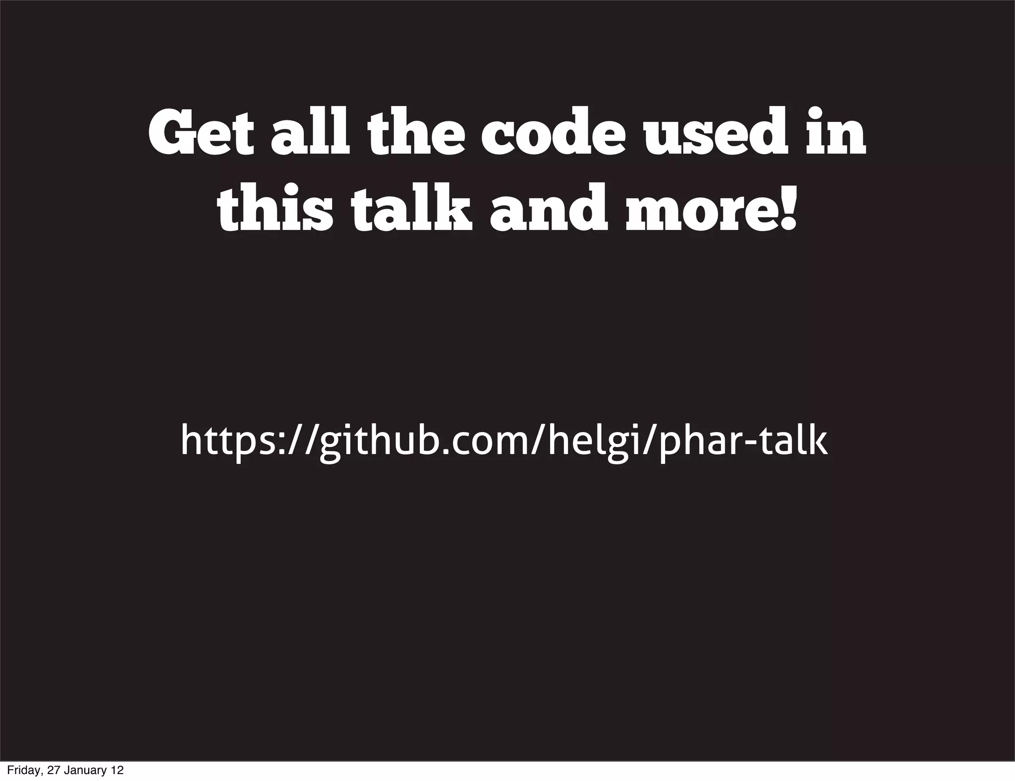 Get all the code used in
                          this talk and more!


                         https://github.com/helgi/phar-talk




Friday, 27 January 12
 