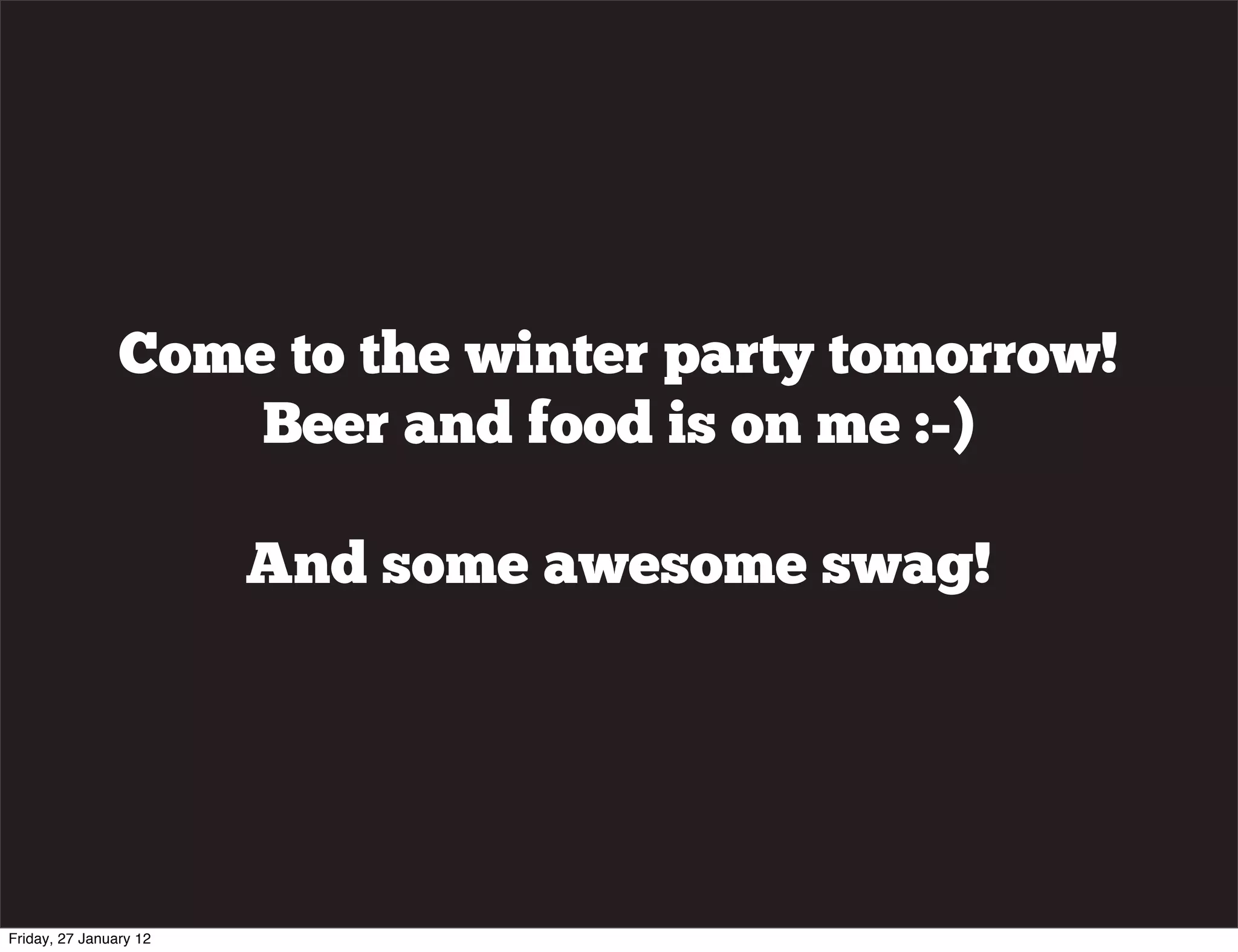 Come to the winter party tomorrow!
                    Beer and food is on me :-)

                        And some awesome swag!




Friday, 27 January 12
 
