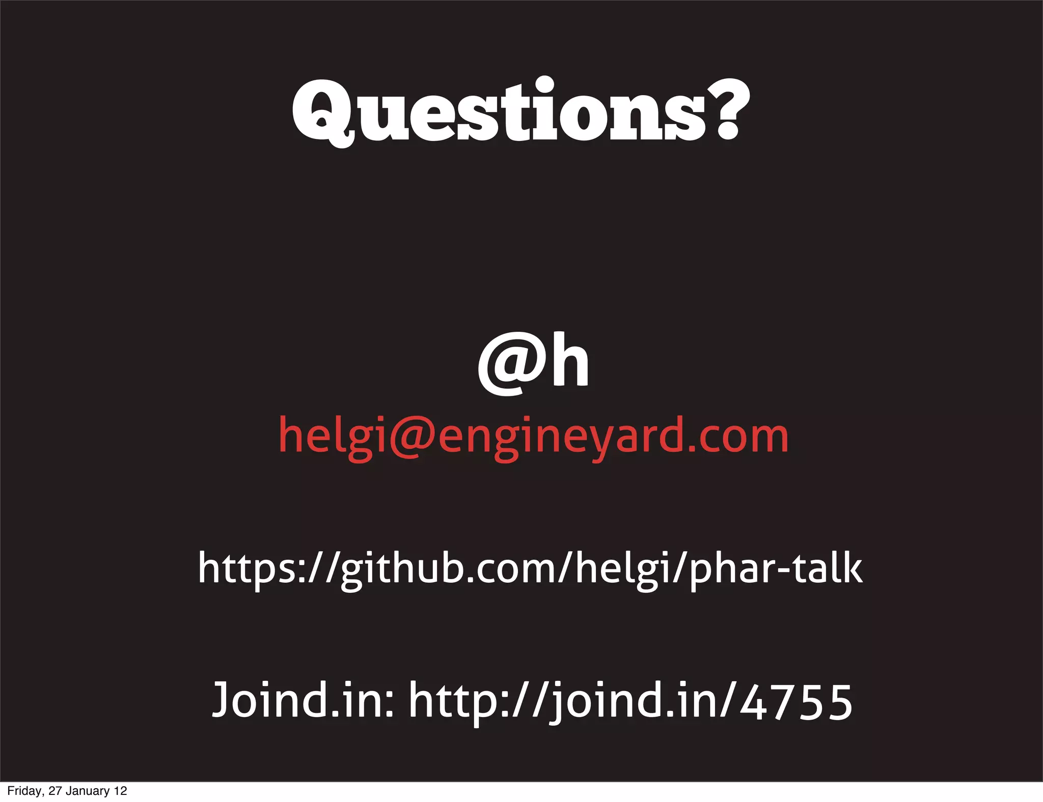 Questions?

                                      @h
                            helgi@engineyard.com

                        https://github.com/helgi/phar-talk


                        Joind.in: http://joind.in/4755
Friday, 27 January 12
 