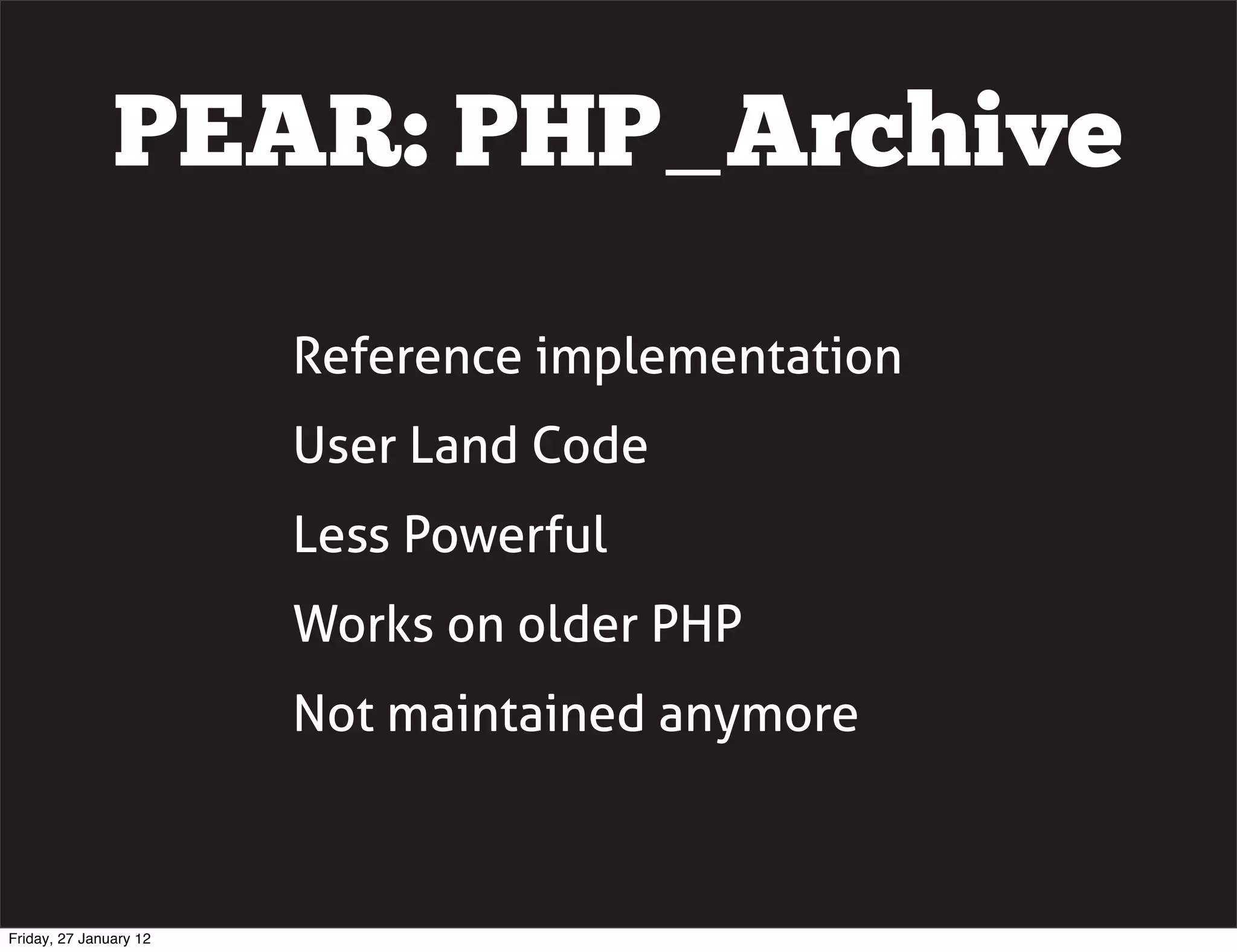 PEAR: PHP_Archive

                        Reference implementation
                        User Land Code
                        Less Powerful
                        Works on older PHP
                        Not maintained anymore



Friday, 27 January 12
 