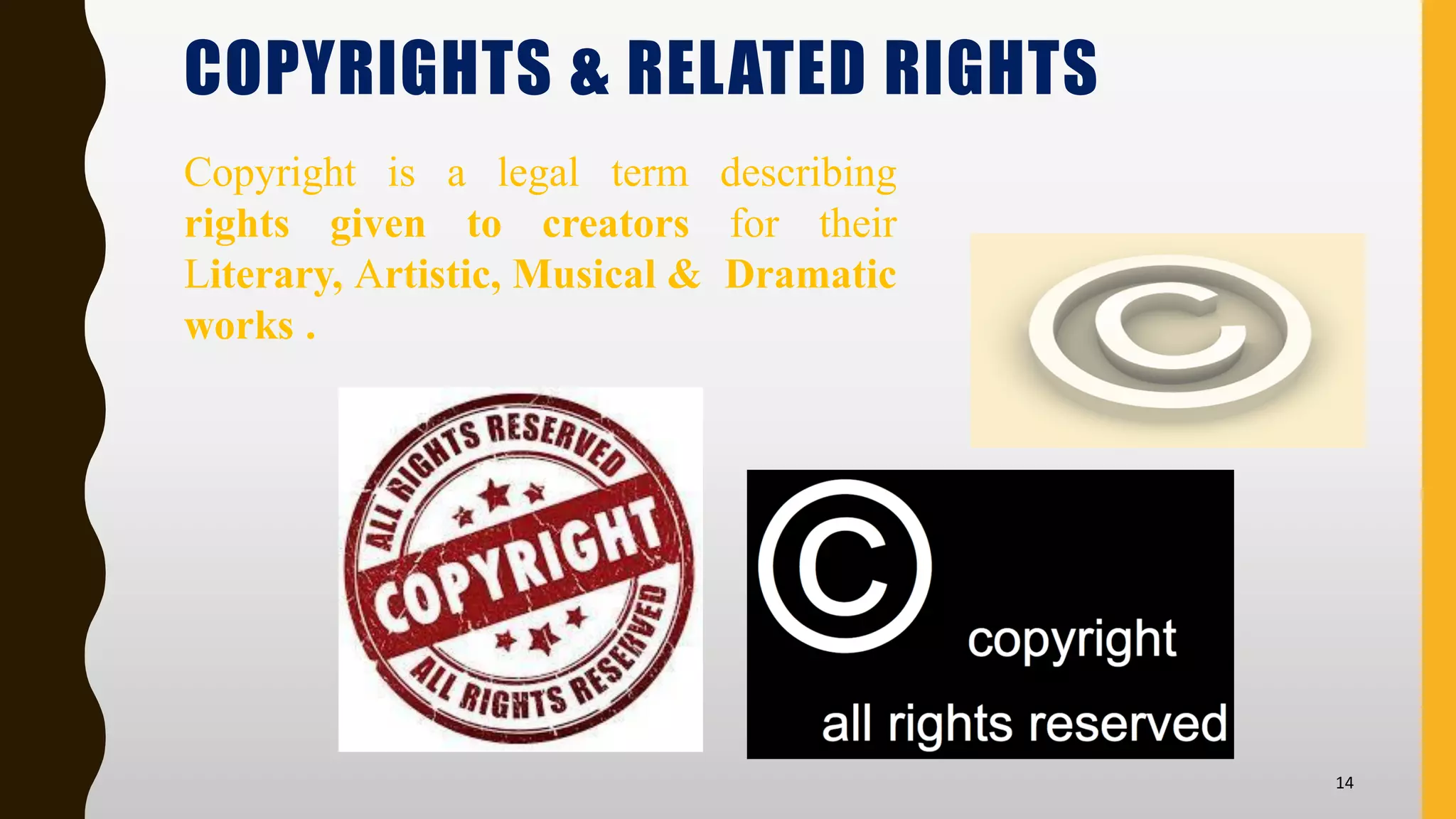 14
COPYRIGHTS & RELATED RIGHTS
Copyright is a legal term describing
rights given to creators for their
Literary, Artistic, Musical & Dramatic
works .
 