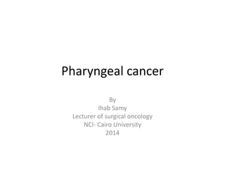 Pharyngeal cancer
By
Ihab Samy
Lecturer of surgical oncology
NCI- Cairo University
2014
 