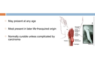  May present at any age
 Most present in later lifeacquired origin
 Normally curable unless complicated by
carcinoma
 